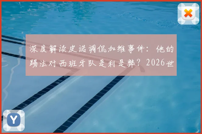 深度解读皮诺调侃加维事件：他的踢法对西班牙队是利是弊？2026世界杯关键拼图分析
