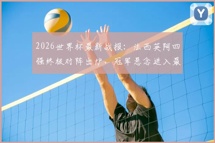 2026世界杯最新战报：法西英阿四强终极对阵出炉，冠军悬念进入最后冲刺
