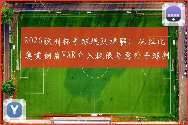 2026欧洲杯手球规则详解:从拉比奥案例看VAR介入权限与意外手球判罚标准