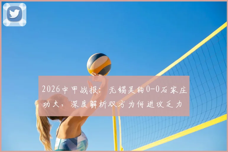2026中甲战报：无锡吴钩0-0石家庄功夫，深度解析双方为何进攻乏力互交白卷，附最新积分榜影响