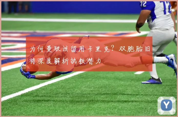 为何曼联该留用卡里克?双胞胎旧将深度解析执教潜力