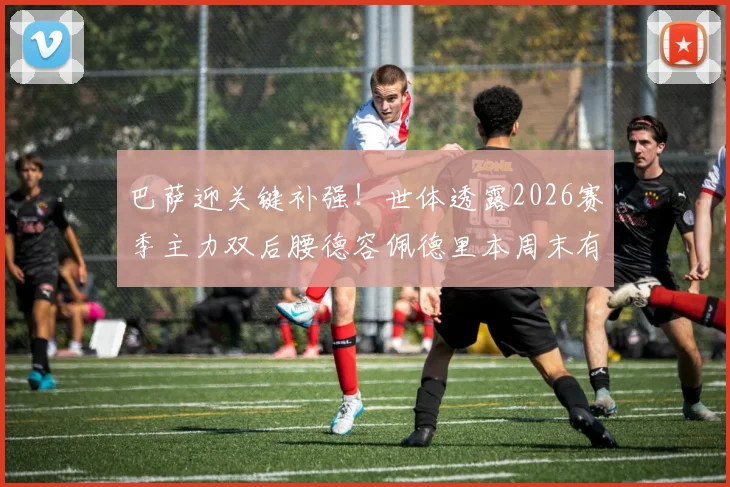 巴萨迎关键补强！世体透露2026赛季主力双后腰德容佩德里本周末有望复出，详解中场组合回归影响