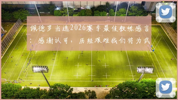 佩德罗当选2026赛季最佳教练感言:感谢认可,历经艰难我们将为武汉三镇继续战斗