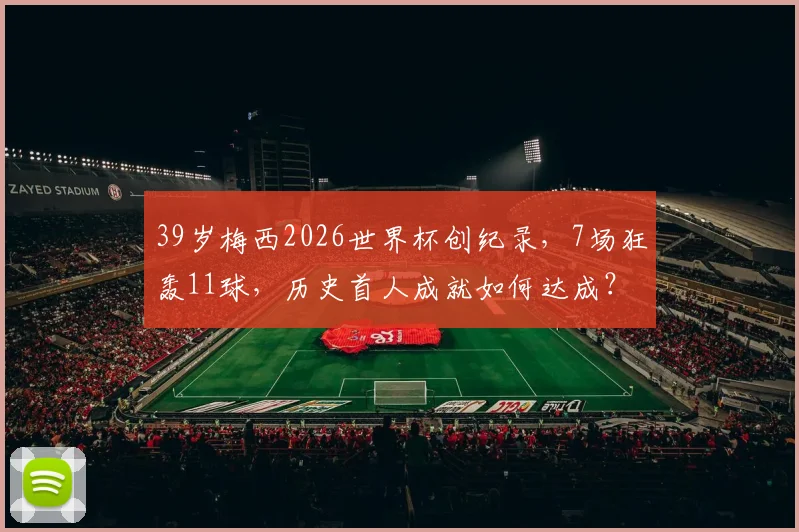 39岁梅西2026世界杯创纪录,7场狂轰11球,历史首人成就如何达成?