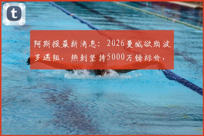 阿斯报最新消息:2026曼城欲购波罗遇阻,热刺坚持5000万镑标价,谈判陷入僵局细节解析