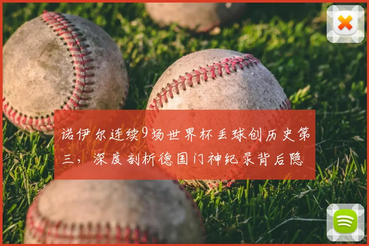 诺伊尔连续9场世界杯丢球创历史第三，深度剖析德国门神纪录背后隐忧及2026前景