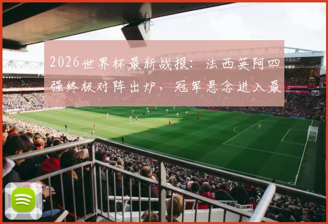 2026世界杯最新战报:法西英阿四强终极对阵出炉,冠军悬念进入最后冲刺