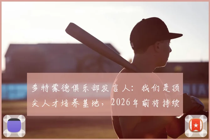 多特蒙德俱乐部发言人:我们是顶尖人才培养基地,2026年前将持续加大球员价值投入