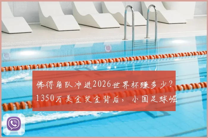 佛得角队冲进2026世界杯赚多少？1350万美金奖金背后，小国足球崛起之路全解析