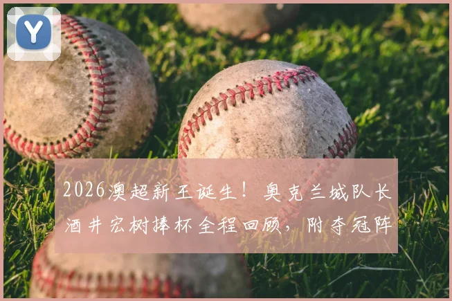 2026澳超新王诞生！奥克兰城队长酒井宏树捧杯全程回顾，附夺冠阵容深度解析