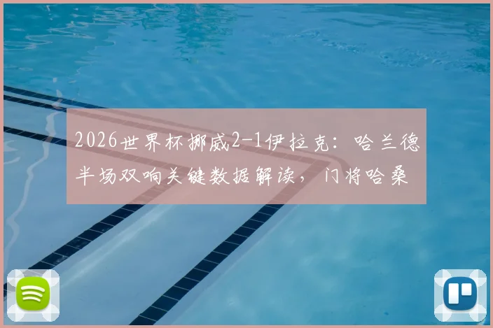 2026世界杯挪威2-1伊拉克:哈兰德半场双响关键数据解读,门将哈桑失误镜头回顾,附双方历史交锋与出线形势分析