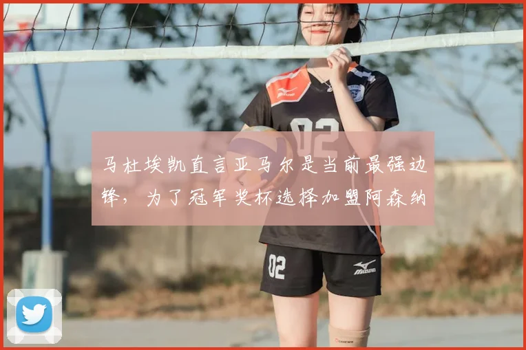 马杜埃凯直言亚马尔是当前最强边锋，为了冠军奖杯选择加盟阿森纳队，球迷热议其转会前景