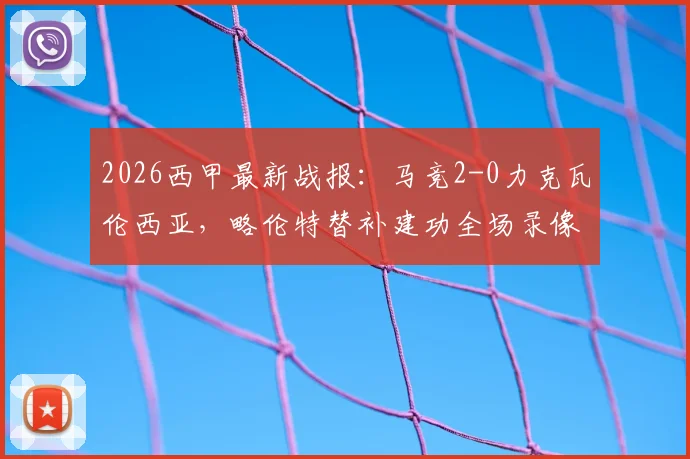 2026西甲最新战报:马竞2-0力克瓦伦西亚,略伦特替补建功全场录像回放,深度解析卢克首秀表现与西蒙尼战术调整