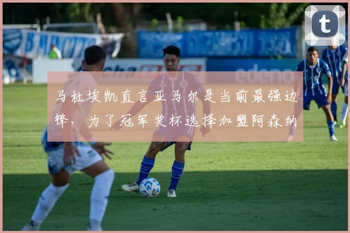 马杜埃凯直言亚马尔是当前最强边锋,为了冠军奖杯选择加盟阿森纳队,球迷热议其转会前景