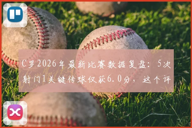 C罗2026年最新比赛数据复盘:5次射门1关键传球仅获6.0分,这个评分到底公不公平?