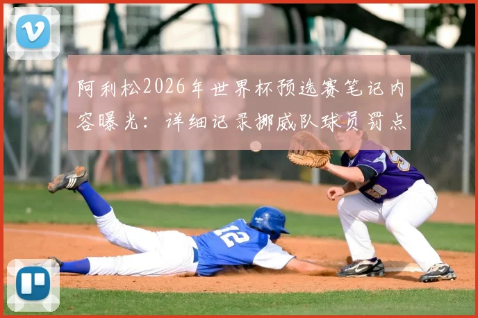 阿利松2026年世界杯预选赛笔记内容曝光：详细记录挪威队球员罚点球习惯，揭秘职业门将赛前准备流程
