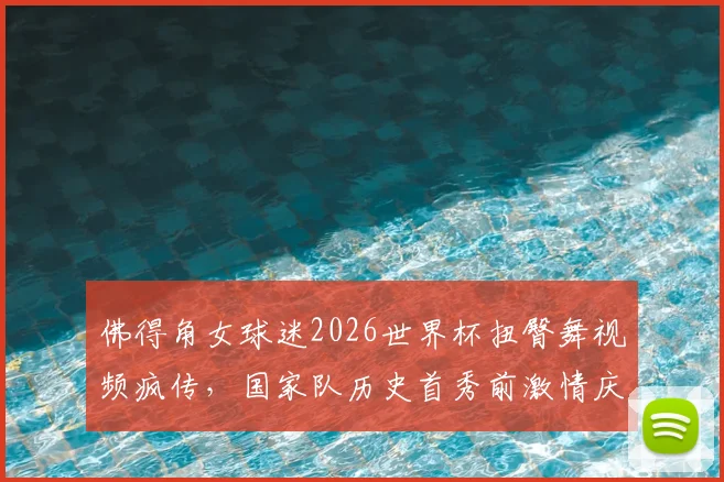 佛得角女球迷2026世界杯扭臀舞视频疯传,国家队历史首秀前激情庆祝引关注