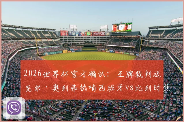 2026世界杯官方确认:王牌裁判迈克尔·奥利弗执哨西班牙vs比利时焦点战,赛前判罚尺度深度前瞻