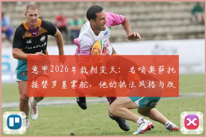 意甲2026年裁判变天：名哨奥萨托接替罗基掌舵，他的执法风格与改革方向前瞻