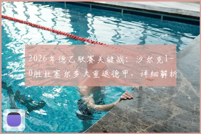 2026年德乙联赛关键战:沙尔克1-0胜杜塞尔多夫重返德甲,详细解析球队晋级之路与技术统计