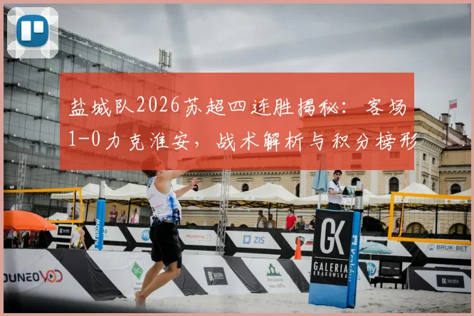 盐城队2026苏超四连胜揭秘：客场1-0力克淮安，战术解析与积分榜形势深度解读