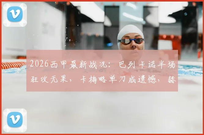 2026西甲最新战况:巴列卡诺半场狂攻无果,卡梅略单刀成遗憾,赫罗纳门神力保0-0