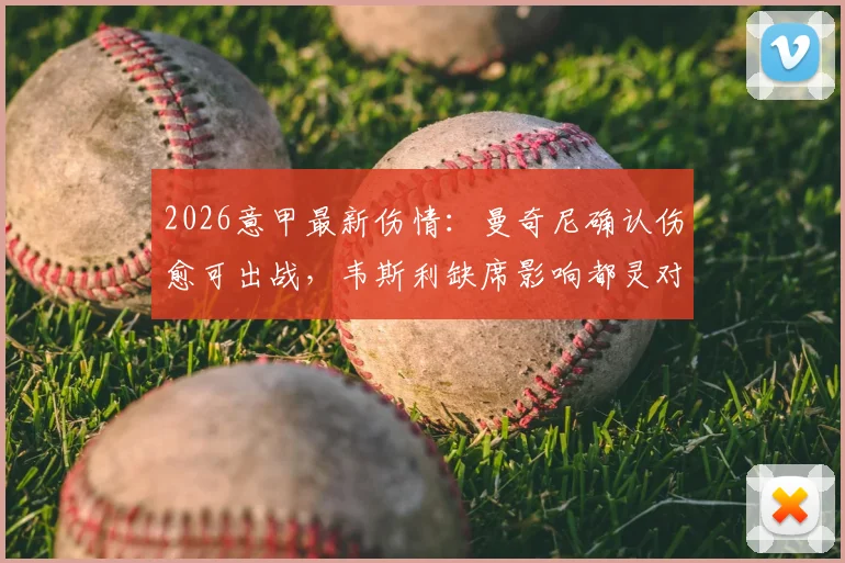 2026意甲最新伤情:曼奇尼确认伤愈可出战,韦斯利缺席影响都灵对阵亚特兰大比赛